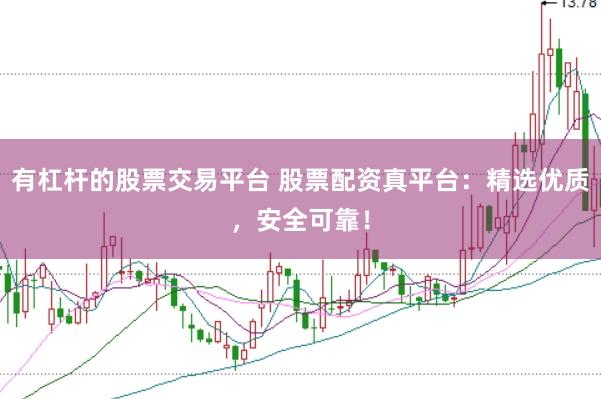 有杠杆的股票交易平台 股票配资真平台:精选优质,安全可靠!