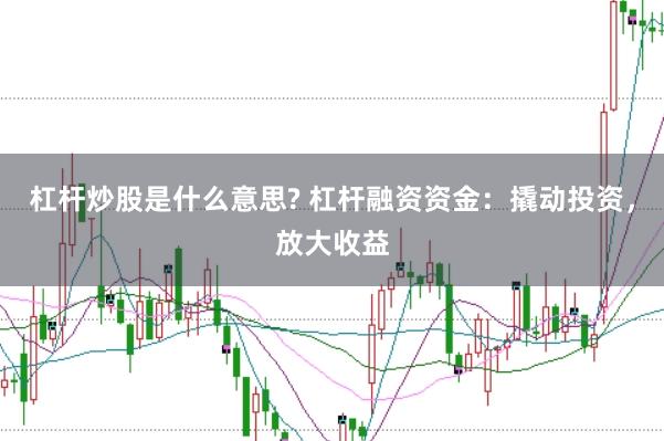 杠杆炒股是什么意思? 杠杆融资资金:撬动投资,放大收益