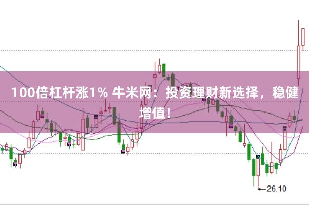 100倍杠杆涨1% 牛米网:投资理财新选择,稳健增值!
