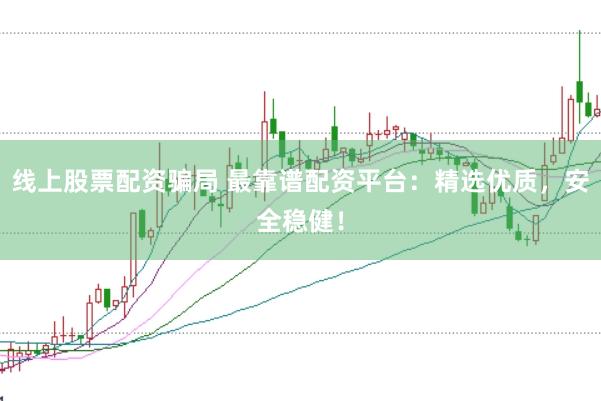 线上股票配资骗局 最靠谱配资平台:精选优质,安全稳健!