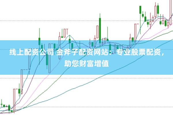 线上配资公司 金斧子配资网站:专业股票配资,助您财富增值