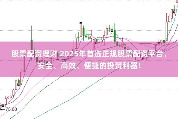 股票配资理财 2025年首选正规股票配资平台,安全、高效、便捷的投资利器!