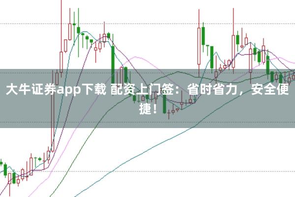 大牛证券app下载 配资上门签:省时省力,安全便捷!