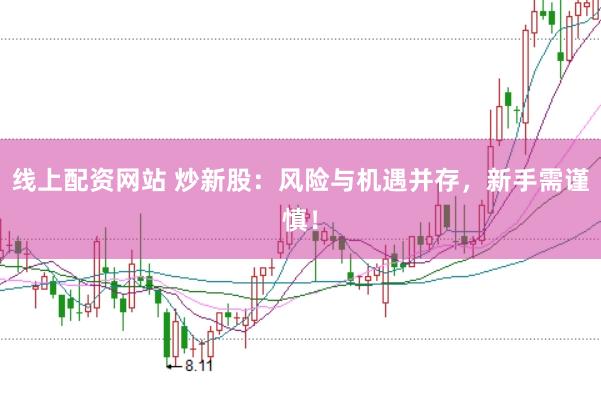 线上配资网站 炒新股:风险与机遇并存,新手需谨慎!