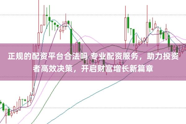 正规的配资平台合法吗 专业配资服务,助力投资者高效决策,开启财富增长新篇章