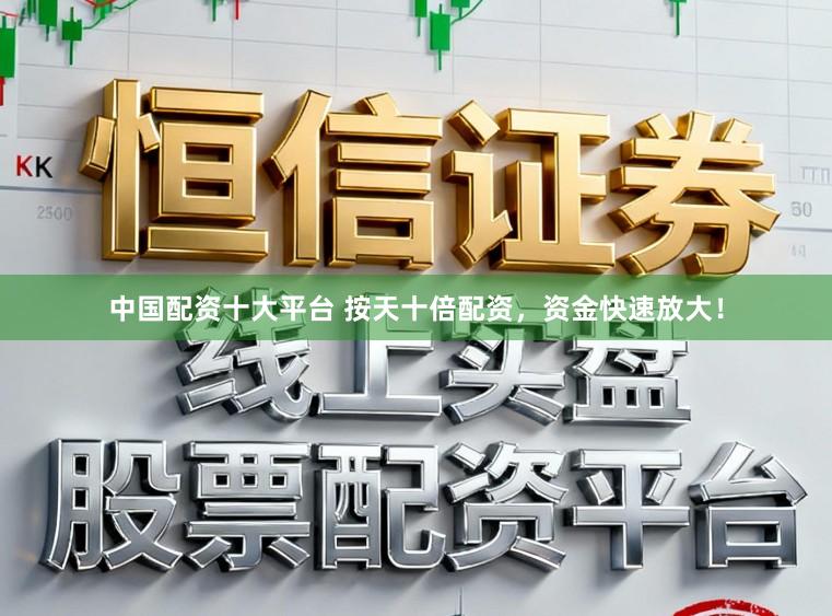 中国配资十大平台 按天十倍配资,资金快速放大!