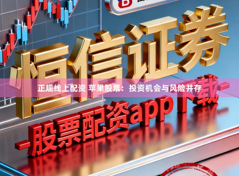 正规线上配资 苹果股票：投资机会与风险并存