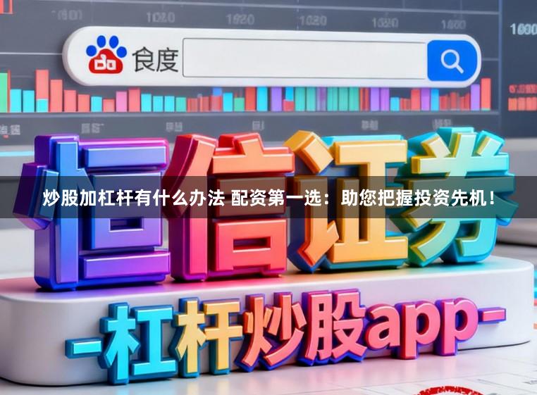 炒股加杠杆有什么办法 配资第一选：助您把握投资先机！