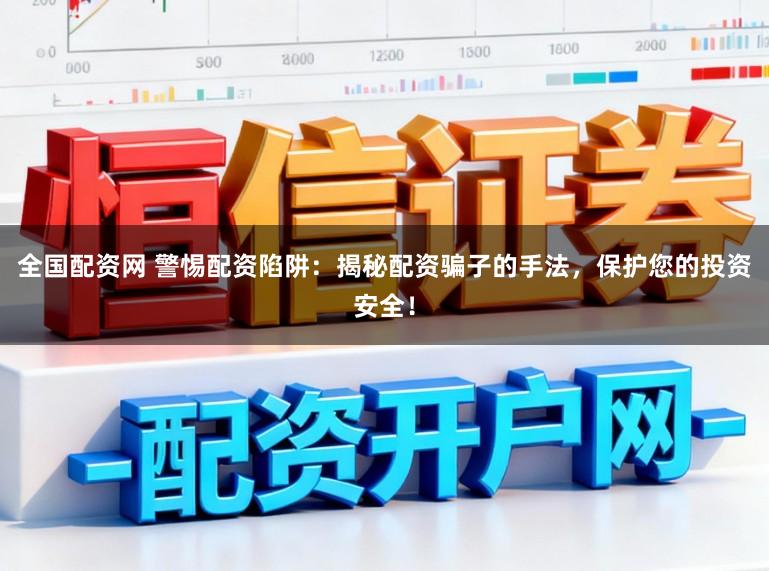 全国配资网 警惕配资陷阱：揭秘配资骗子的手法，保护您的投资安全！