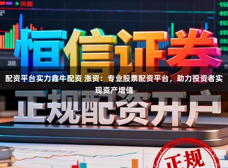 配资平台实力鑫牛配资 涨资：专业股票配资平台，助力投资者实现资产增值