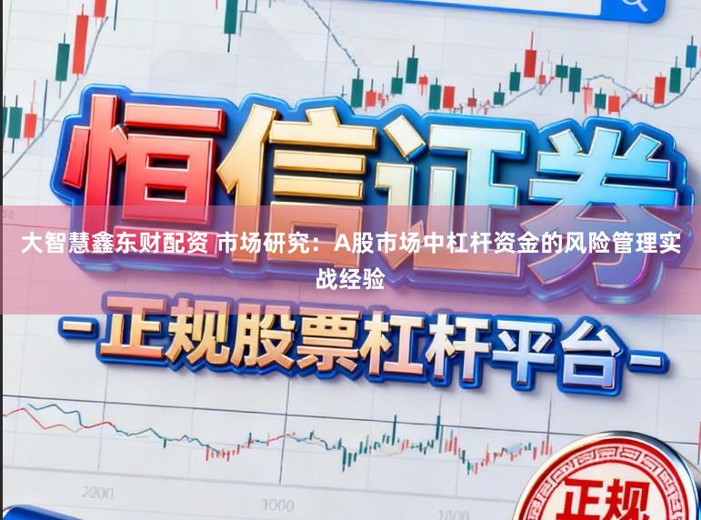 大智慧鑫东财配资 市场研究：A股市场中杠杆资金的风险管理实战经验