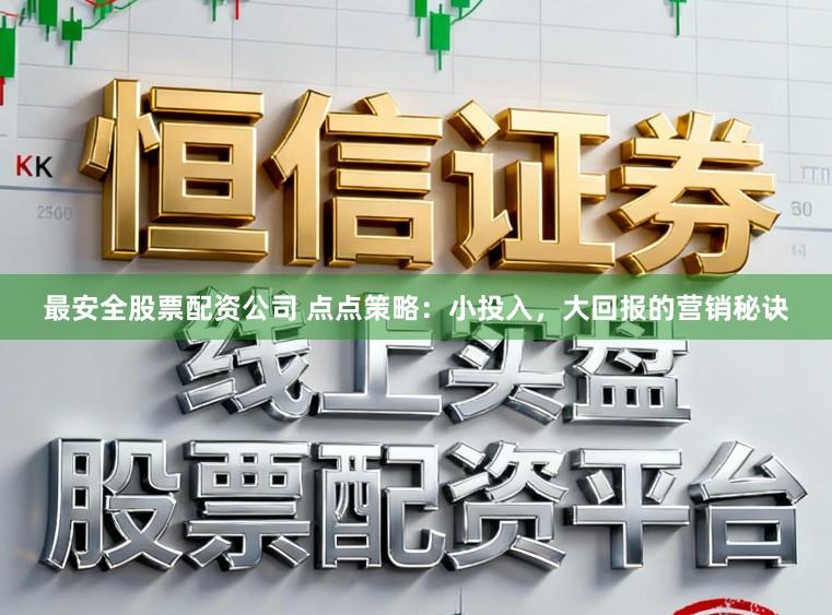 最安全股票配资公司 点点策略:小投入,大回报的营销秘诀