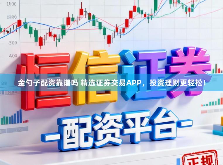 金勺子配资靠谱吗 精选证券交易APP，投资理财更轻松！