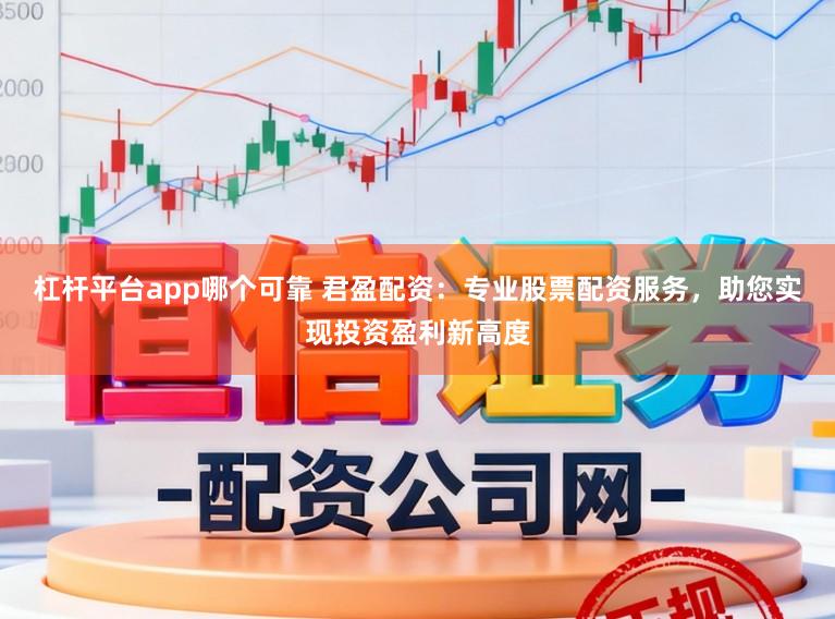 杠杆平台app哪个可靠 君盈配资：专业股票配资服务，助您实现投资盈利新高度