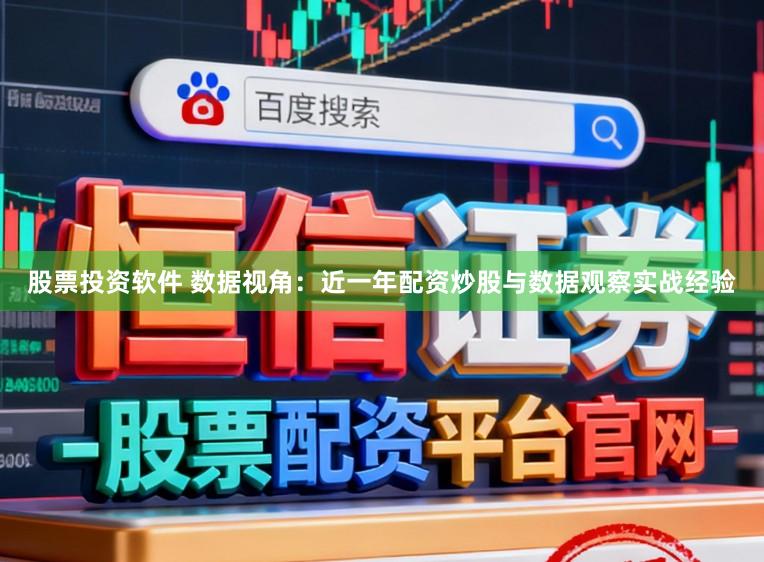 股票投资软件 数据视角：近一年配资炒股与数据观察实战经验