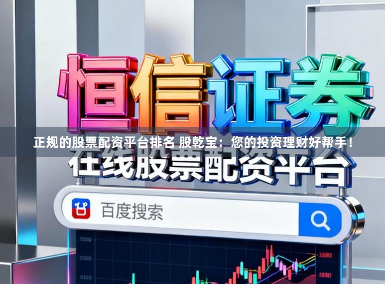 正规的股票配资平台排名 股乾宝：您的投资理财好帮手！