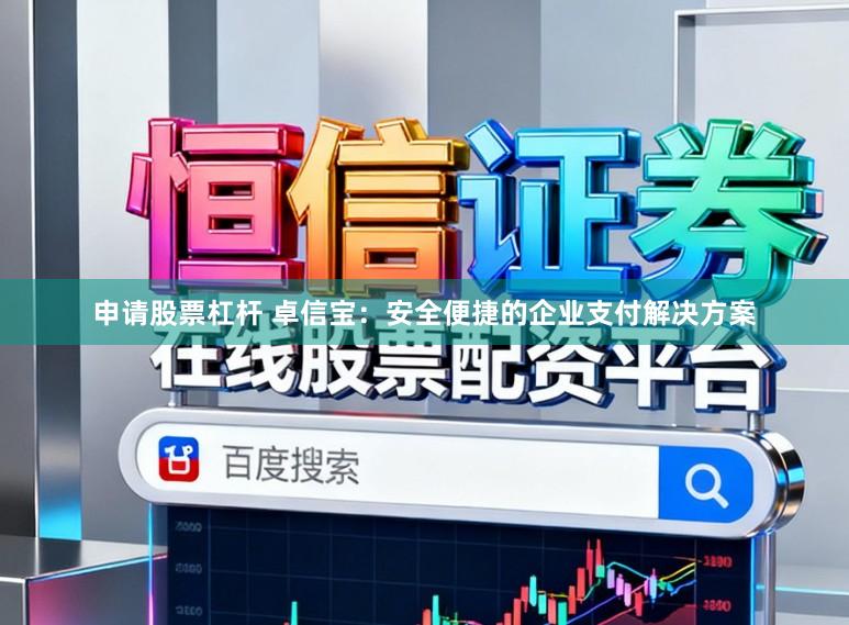 申请股票杠杆 卓信宝：安全便捷的企业支付解决方案