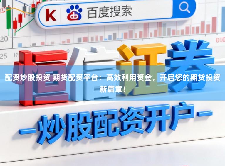 配资炒股投资 期货配资平台:高效利用资金,开启您的期货投资新篇章!
