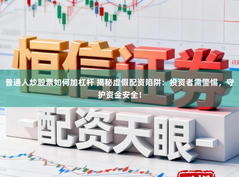 普通人炒股票如何加杠杆 揭秘虚假配资陷阱:投资者需警惕,守护资金安全!