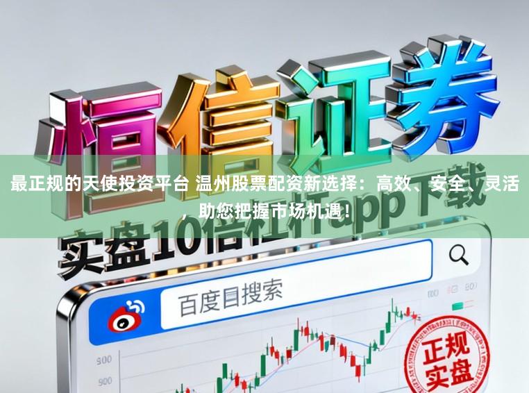 最正规的天使投资平台 温州股票配资新选择：高效、安全、灵活，助您把握市场机遇！