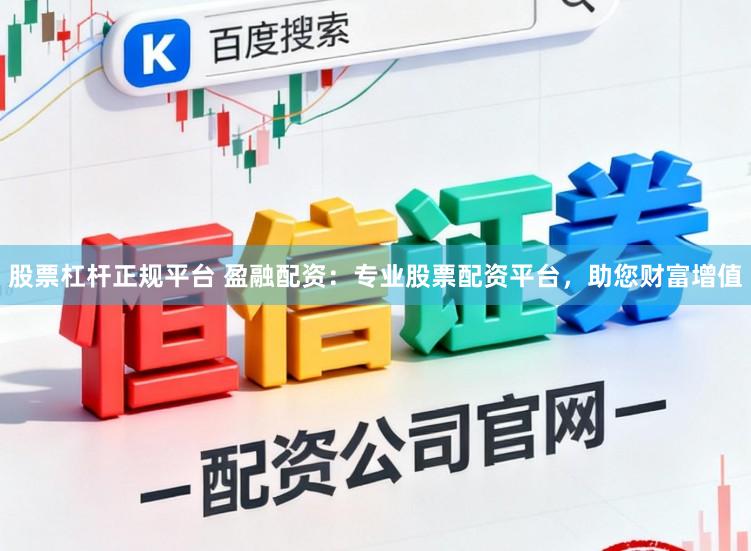 股票杠杆正规平台 盈融配资：专业股票配资平台，助您财富增值