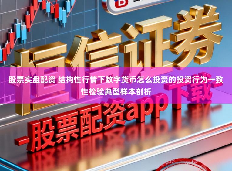股票实盘配资 结构性行情下数字货币怎么投资的投资行为一致性检验典型样本剖析