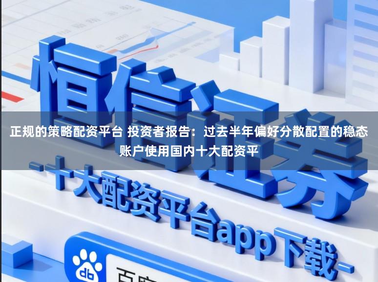 正规的策略配资平台 投资者报告：过去半年偏好分散配置的稳态账户使用国内十大配资平