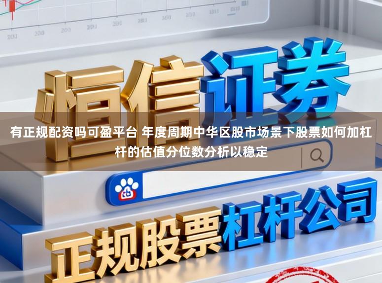 有正规配资吗可盈平台 年度周期中华区股市场景下股票如何加杠杆的估值分位数分析以稳定