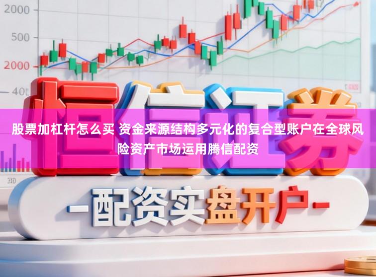 股票加杠杆怎么买 资金来源结构多元化的复合型账户在全球风险资产市场运用腾信配资