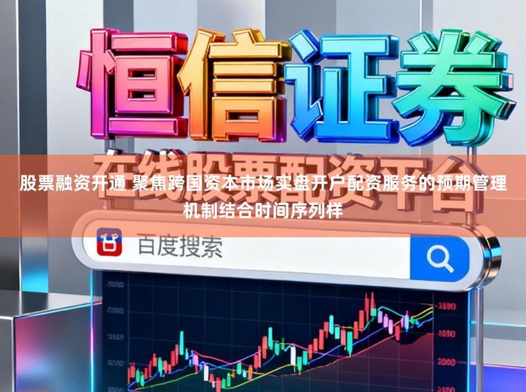 股票融资开通 聚焦跨国资本市场实盘开户配资服务的预期管理机制结合时间序列样
