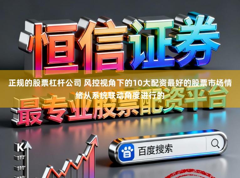 正规的股票杠杆公司 风控视角下的10大配资最好的股票市场情绪从系统联动角度进行的