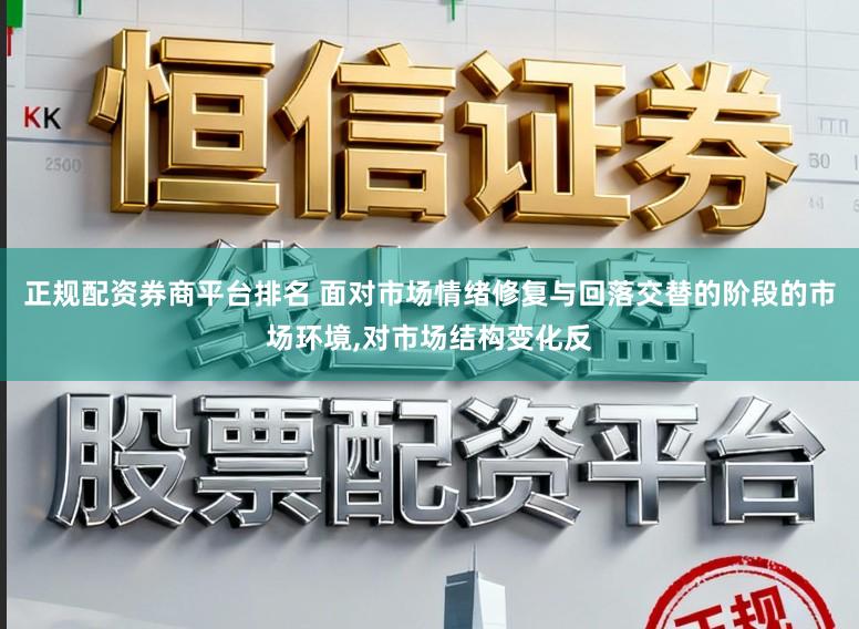 正规配资券商平台排名 面对市场情绪修复与回落交替的阶段的市场环境，对市场结构变化反