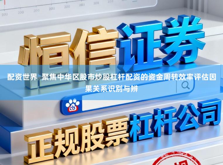 配资世界  聚焦中华区股市炒股杠杆配资的资金周转效率评估因果关系识别与辨