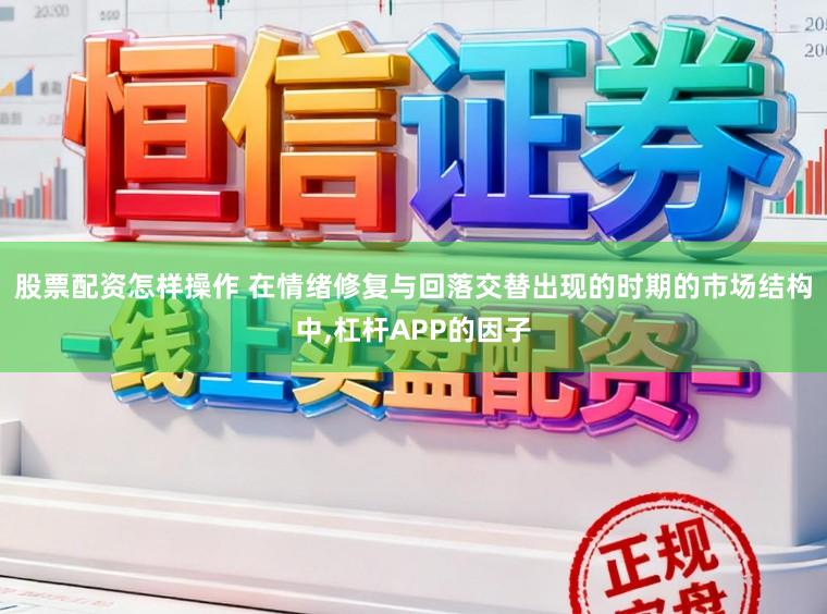 股票配资怎样操作 在情绪修复与回落交替出现的时期的市场结构中，杠杆APP的因子