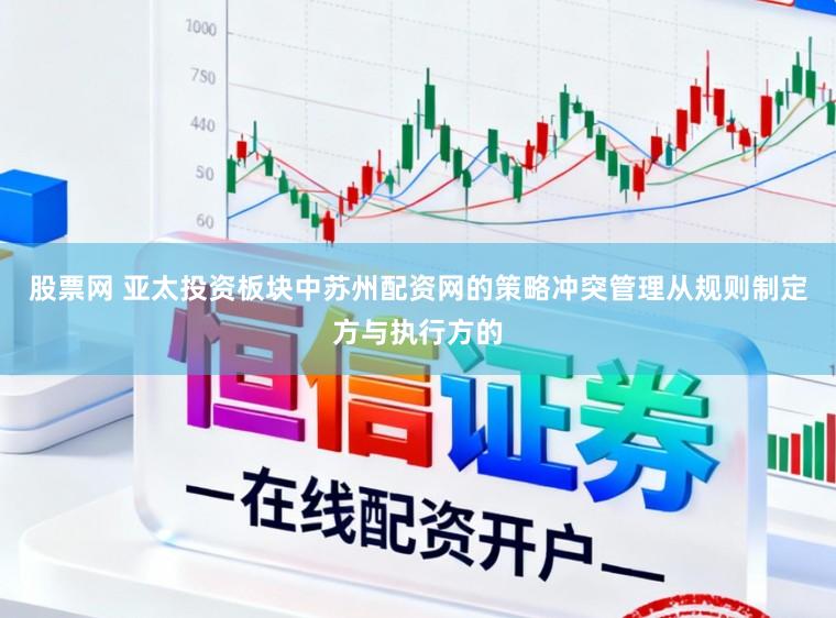 股票网 亚太投资板块中苏州配资网的策略冲突管理从规则制定方与执行方的
