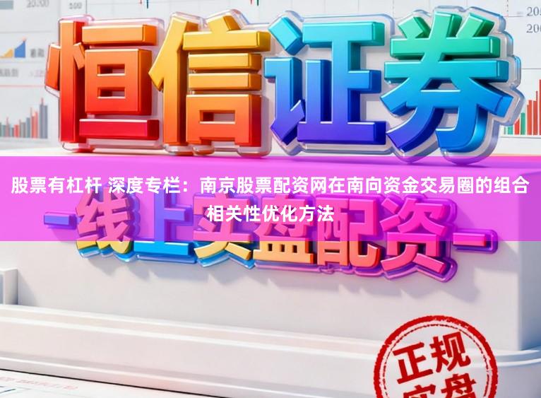 股票有杠杆 深度专栏：南京股票配资网在南向资金交易圈的组合相关性优化方法