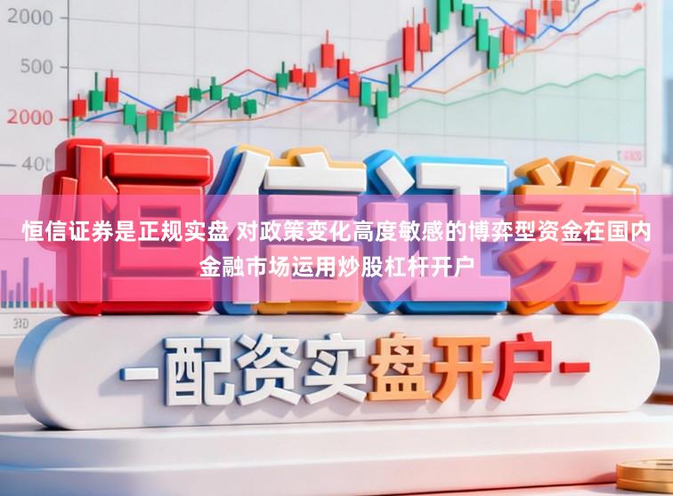 恒信证券是正规实盘 对政策变化高度敏感的博弈型资金在国内金融市场运用炒股杠杆开户