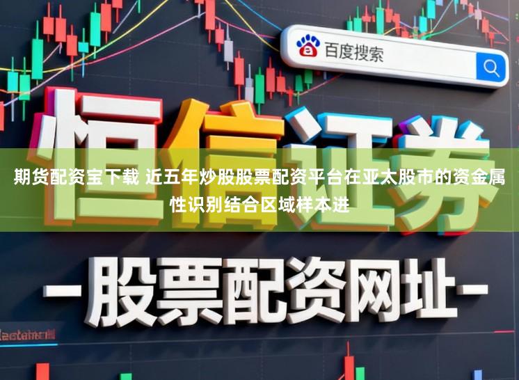 期货配资宝下载 近五年炒股股票配资平台在亚太股市的资金属性识别结合区域样本进
