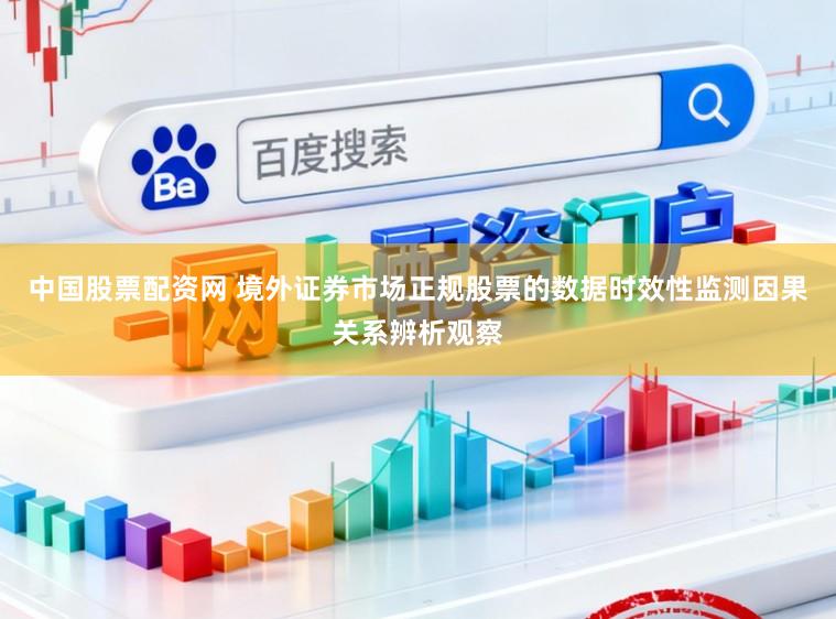 中国股票配资网 境外证券市场正规股票的数据时效性监测因果关系辨析观察