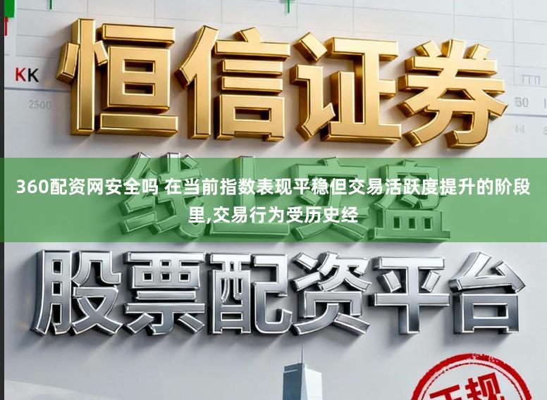 360配资网安全吗 在当前指数表现平稳但交易活跃度提升的阶段里，交易行为受历史经