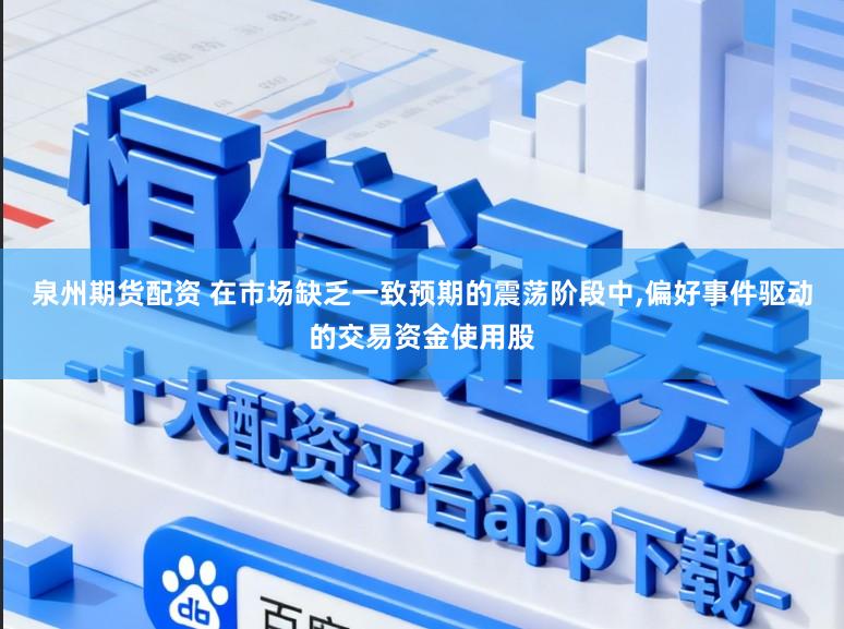 泉州期货配资 在市场缺乏一致预期的震荡阶段中，偏好事件驱动的交易资金使用股