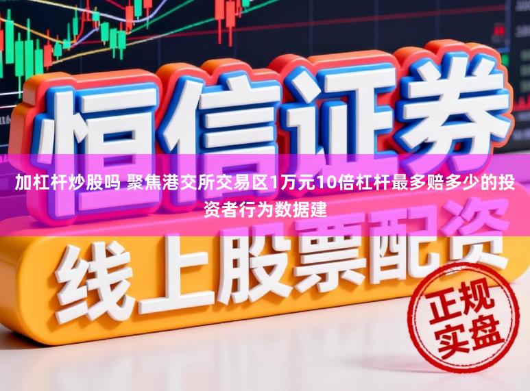 加杠杆炒股吗 聚焦港交所交易区1万元10倍杠杆最多赔多少的投资者行为数据建