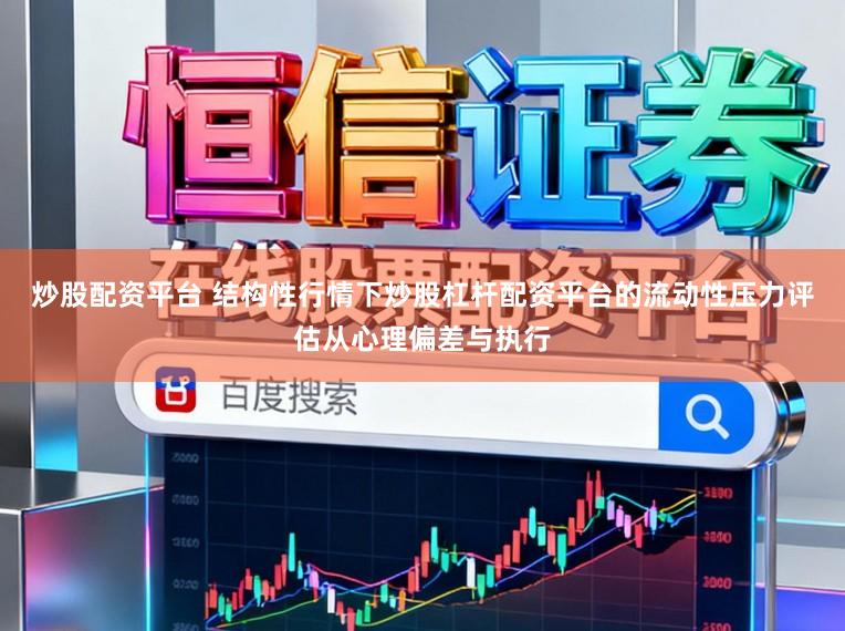 炒股配资平台 结构性行情下炒股杠杆配资平台的流动性压力评估从心理偏差与执行