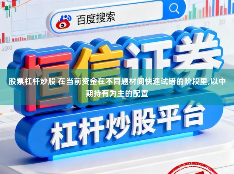 股票杠杆炒股 在当前资金在不同题材间快速试错的阶段里，以中期持有为主的配置