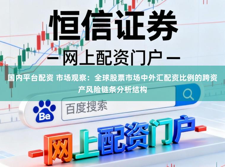 国内平台配资 市场观察：全球股票市场中外汇配资比例的跨资产风险链条分析结构