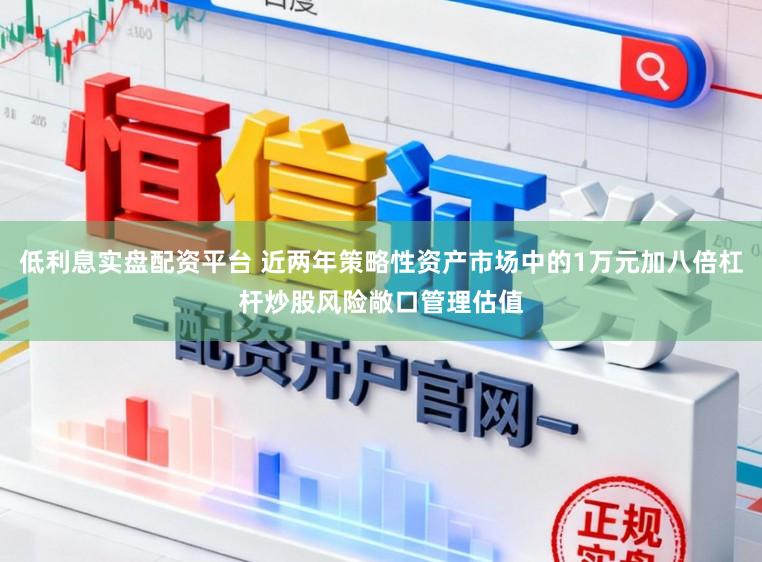 低利息实盘配资平台 近两年策略性资产市场中的1万元加八倍杠杆炒股风险敞口管理估值