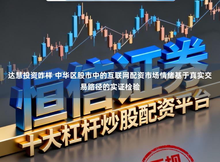 达慧投资咋样 中华区股市中的互联网配资市场情绪基于真实交易路径的实证检验