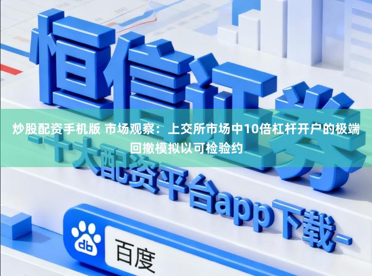 炒股配资手机版 市场观察：上交所市场中10倍杠杆开户的极端回撤模拟以可检验约