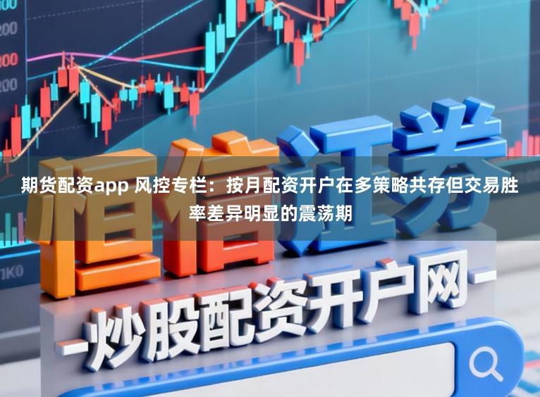 期货配资app 风控专栏：按月配资开户在多策略共存但交易胜率差异明显的震荡期
