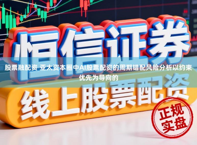 股票融配资 亚太资本圈中AI股票配资的周期错配风险分析以约束优先为导向的
